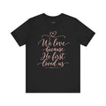 "We Love Because He First Loved Us"- Christian Graphic T-Shirt