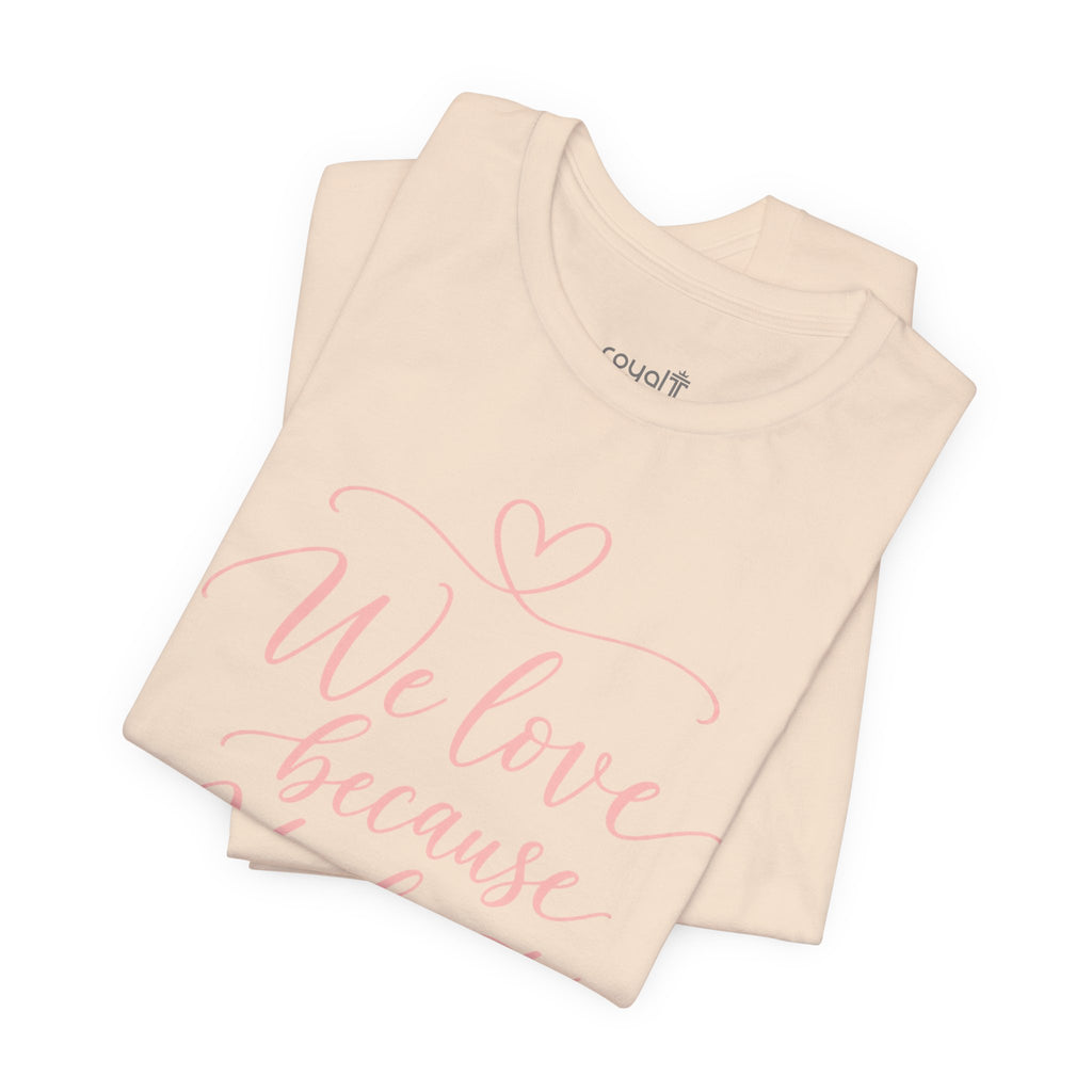 "We Love Because He First Loved Us"- Christian Graphic T-Shirt