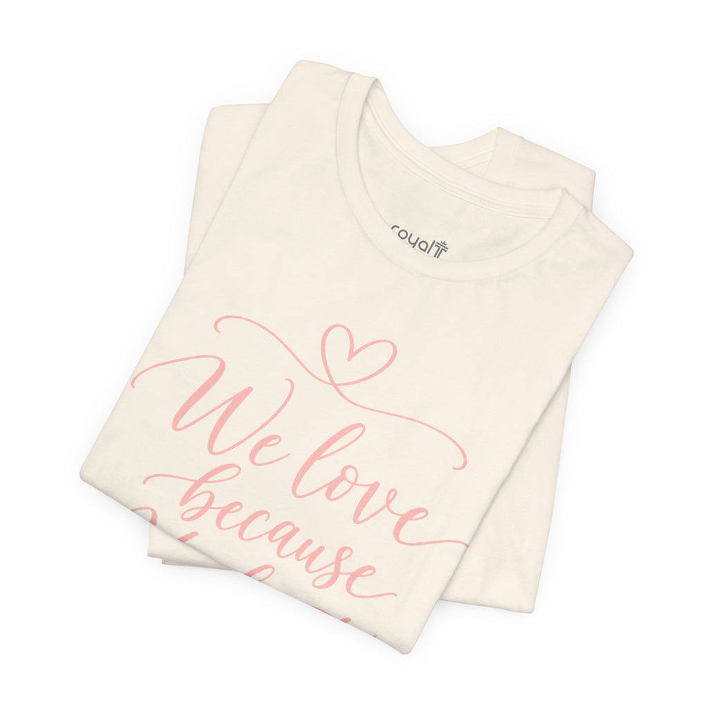 "We Love Because He First Loved Us"- Christian Graphic T-Shirt