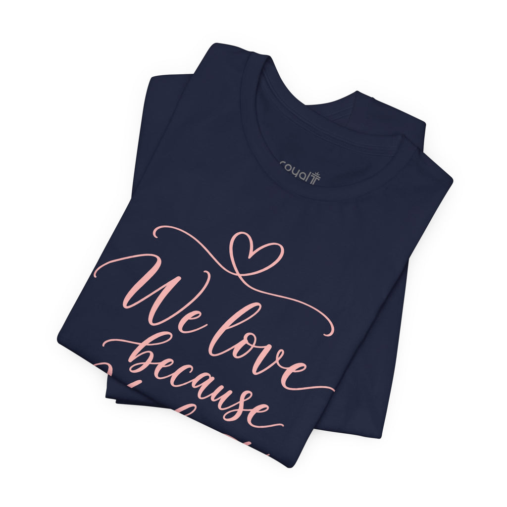 "We Love Because He First Loved Us"- Christian Graphic T-Shirt